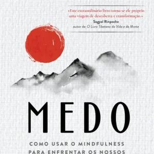 Medo: Como Usar o Mindfulness para Enfrentar os Nossos Maiores Temores
